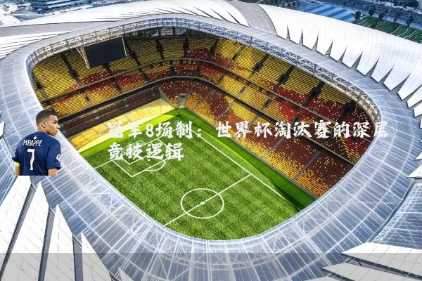 冠军8场制：世界杯淘汰赛的深层竞技逻辑