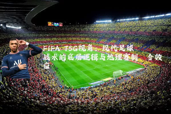 FIFA TSG视角：现代足球战术的底层逻辑与地理赛制耦合效应