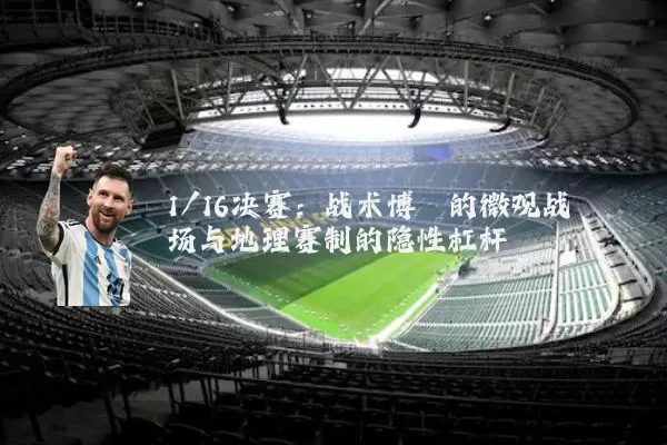 1/16决赛：战术博弈的微观战场与地理赛制的隐性杠杆