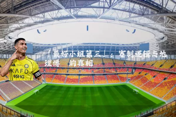 「最好小组第三」：赛制逻辑与地理博弈的真相