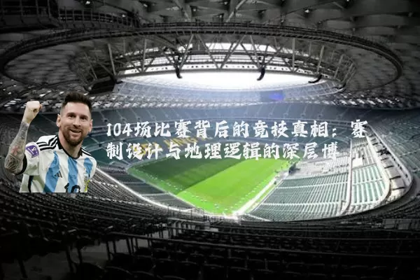 104场比赛背后的竞技真相:赛制设计与地理逻辑的深层博弈