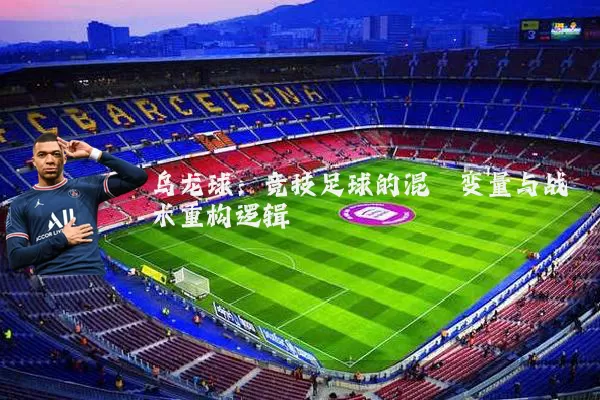 乌龙球:竞技足球的混沌变量与战术重构逻辑