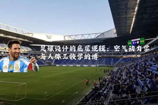 足球设计的底层逻辑:空气动力学与人体工效学的博弈