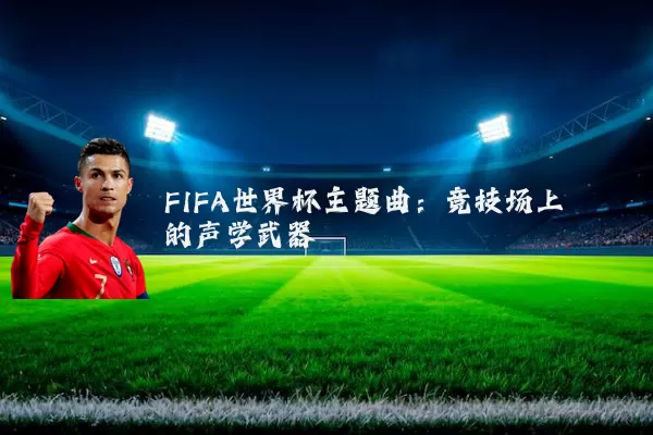 FIFA世界杯主题曲:竞技场上的声学武器