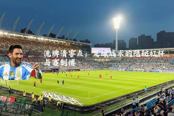 洗牌清零点:足球战术的隐秘杠杆与赛制博弈