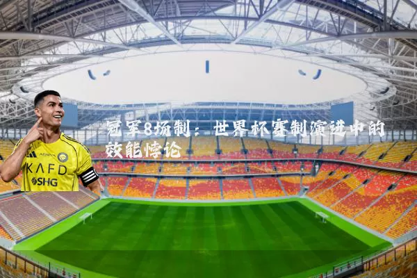 冠军8场制：世界杯赛制演进中的效能悖论