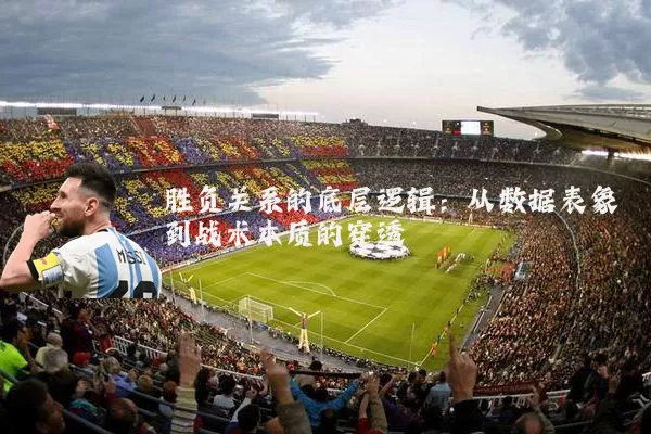 胜负关系的底层逻辑:从数据表象到战术本质的穿透