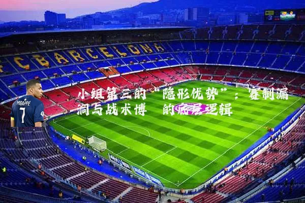 小组第三的“隐形优势”：赛制漏洞与战术博弈的底层逻辑