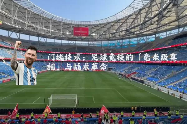 门线技术:足球竞技的「毫米级真相」与战术革命