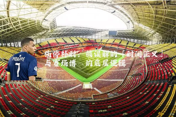 伤停补时：被误解的「时间正义」与赛场博弈的底层逻辑