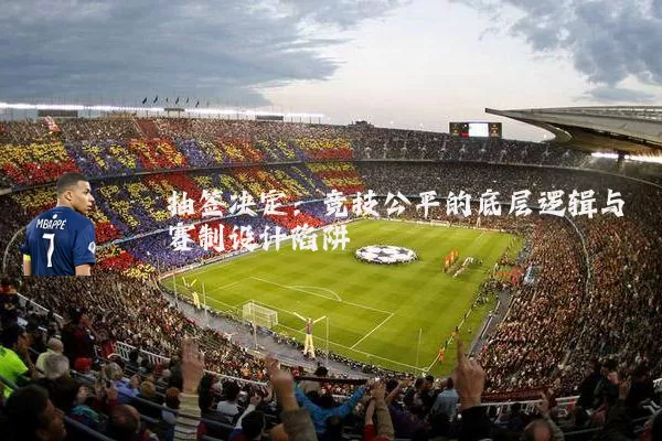 抽签决定:竞技公平的底层逻辑与赛制设计陷阱