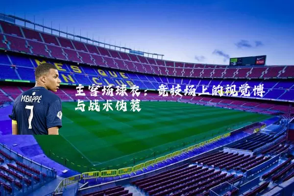 主客场球衣:竞技场上的视觉博弈与战术伪装