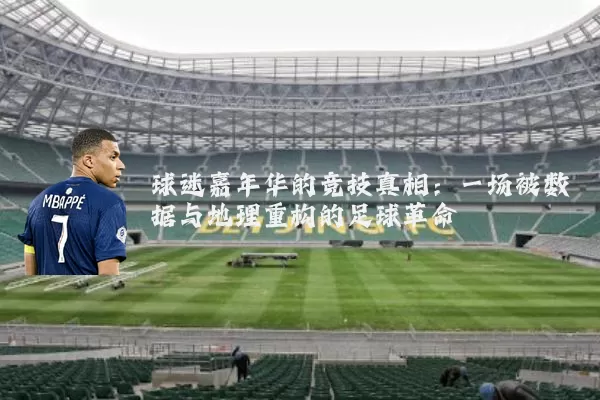 球迷嘉年华的竞技真相:一场被数据与地理重构的足球革命
