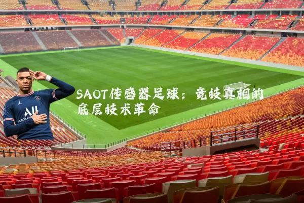 SAOT传感器足球:竞技真相的底层技术革命