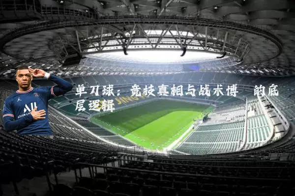 单刀球:竞技真相与战术博弈的底层逻辑