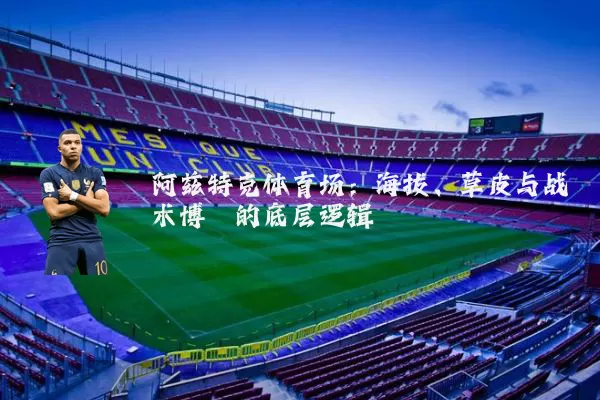 阿兹特克体育场:海拔、草皮与战术博弈的底层逻辑