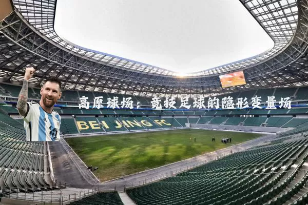高原球场:竞技足球的隐形变量场