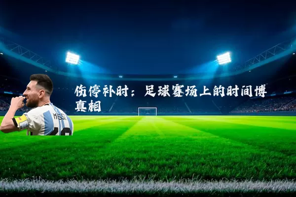 伤停补时:足球赛场上的时间博弈真相
