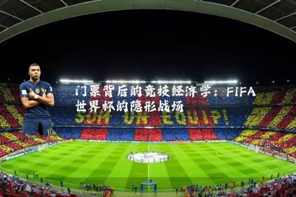 门票背后的竞技经济学：FIFA世界杯的隐形战场