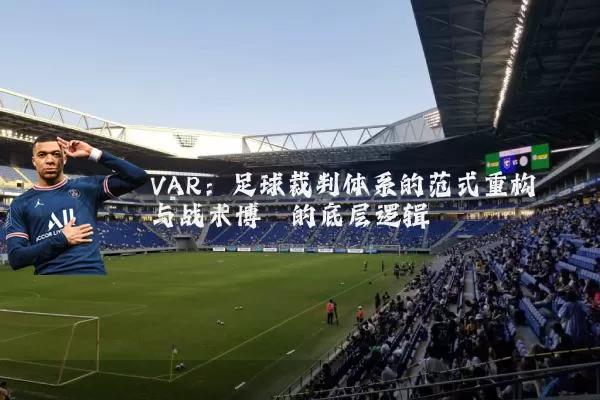 VAR:足球裁判体系的范式重构与战术博弈的底层逻辑