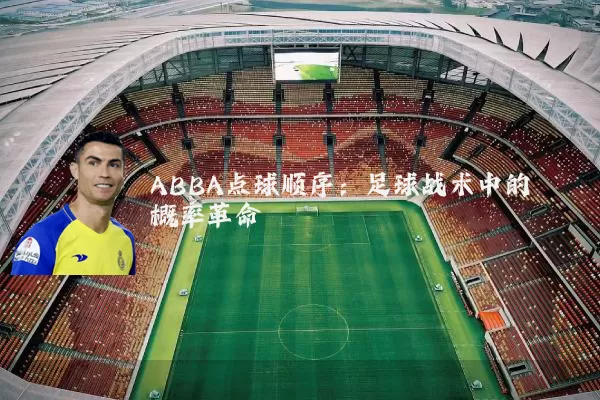 ABBA点球顺序:足球战术中的概率革命