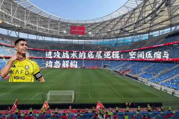 进攻战术的底层逻辑:空间压缩与动态解构